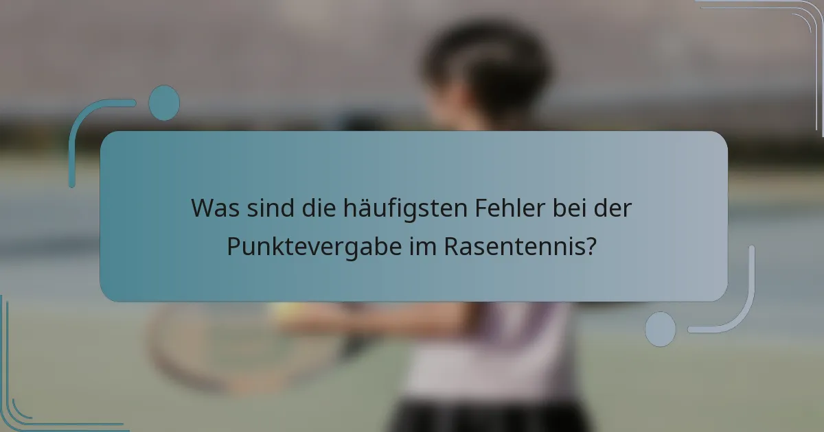 Was sind die häufigsten Fehler bei der Punktevergabe im Rasentennis?