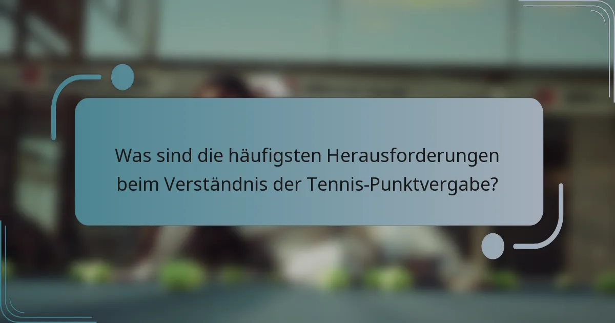 Was sind die häufigsten Herausforderungen beim Verständnis der Tennis-Punktvergabe?