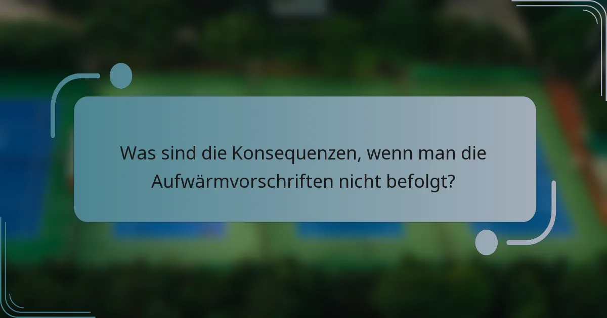 Was sind die Konsequenzen, wenn man die Aufwärmvorschriften nicht befolgt?