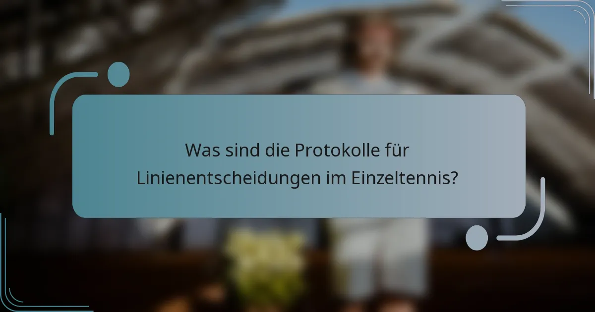 Was sind die Protokolle für Linienentscheidungen im Einzeltennis?