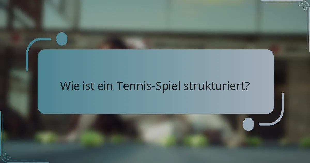 Wie ist ein Tennis-Spiel strukturiert?
