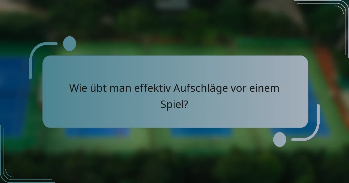 Wie übt man effektiv Aufschläge vor einem Spiel?