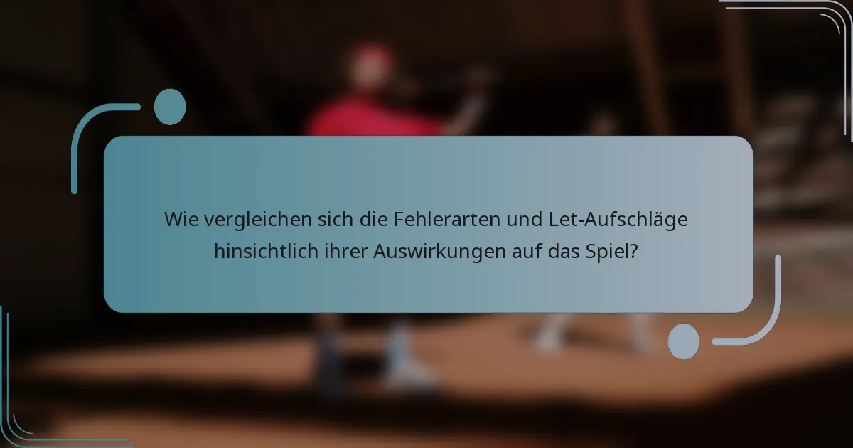 Wie vergleichen sich die Fehlerarten und Let-Aufschläge hinsichtlich ihrer Auswirkungen auf das Spiel?
